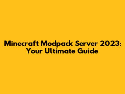 Minecraft Modpack Server 2023: Your Ultimate Guide