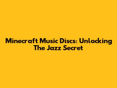 Minecraft Music Discs: Unlocking The Jazz Secret