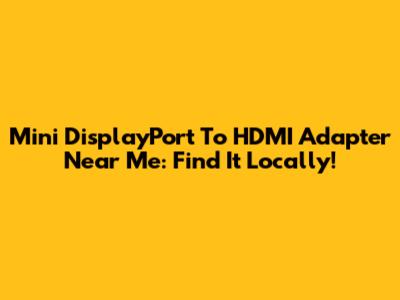 Mini DisplayPort To HDMI Adapter Near Me: Find It Locally!