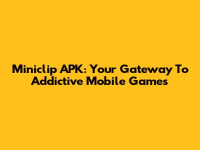 Miniclip APK: Your Gateway To Addictive Mobile Games