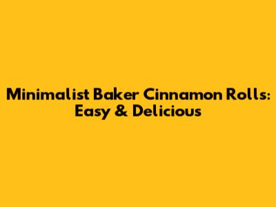 Minimalist Baker Cinnamon Rolls: Easy & Delicious