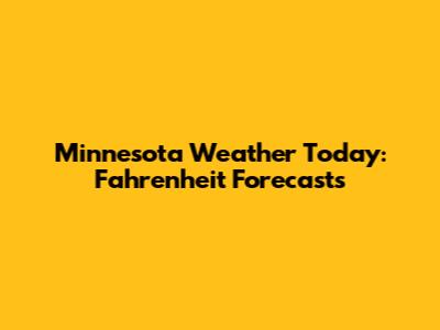 Minnesota Weather Today: Fahrenheit Forecasts