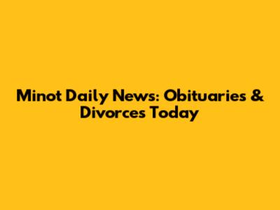 Minot Daily News: Obituaries & Divorces Today