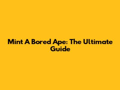 Mint A Bored Ape: The Ultimate Guide