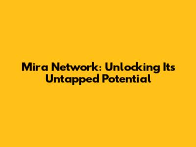 Mira Network: Unlocking Its Untapped Potential