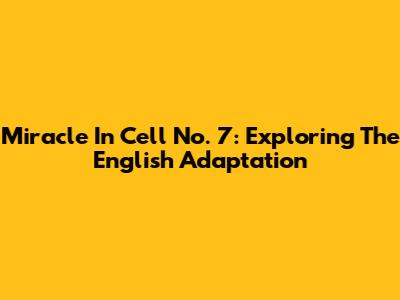 Miracle In Cell No. 7: Exploring The English Adaptation