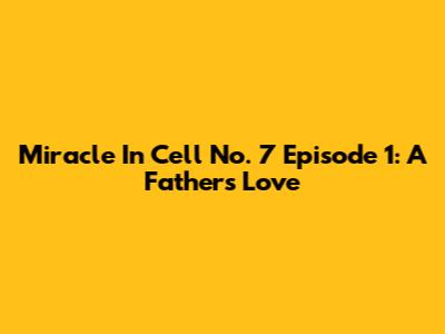 Miracle In Cell No. 7 Episode 1: A Father's Love