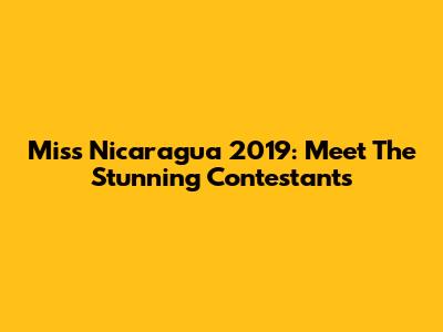 Miss Nicaragua 2019: Meet The Stunning Contestants