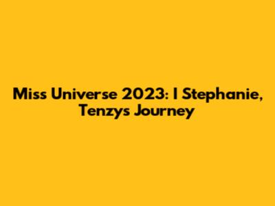 Miss Universe 2023: I Stephanie, Tenzy's Journey