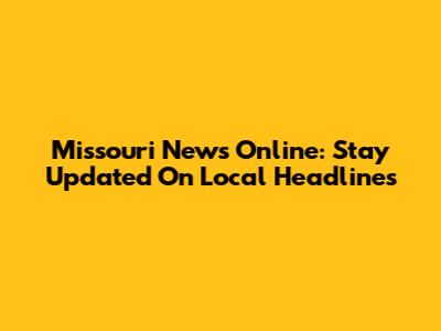 Missouri News Online: Stay Updated On Local Headlines
