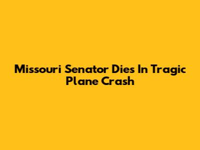 Missouri Senator Dies In Tragic Plane Crash