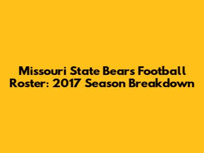 Missouri State Bears Football Roster: 2017 Season Breakdown