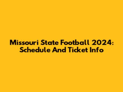 Missouri State Football 2024: Schedule And Ticket Info