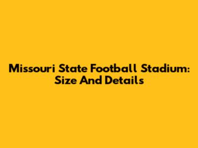 Missouri State Football Stadium: Size And Details