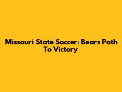 Missouri State Soccer: Bears' Path To Victory
