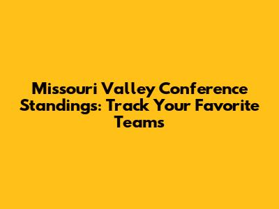 Missouri Valley Conference Standings: Track Your Favorite Teams