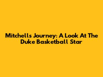 Mitchell's Journey: A Look At The Duke Basketball Star