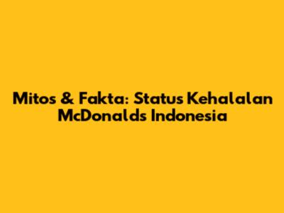 Mitos & Fakta: Status Kehalalan McDonald's Indonesia