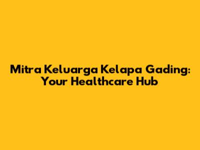 Mitra Keluarga Kelapa Gading: Your Healthcare Hub