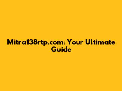 Mitra138rtp.com: Your Ultimate Guide