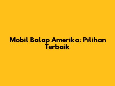 Mobil Balap Amerika: Pilihan Terbaik