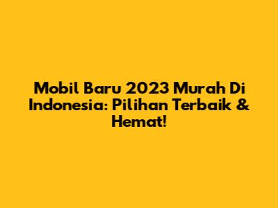 Mobil Baru 2023 Murah Di Indonesia: Pilihan Terbaik & Hemat!