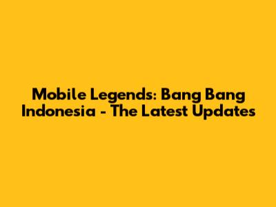 Mobile Legends: Bang Bang Indonesia - The Latest Updates