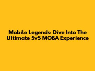 Mobile Legends: Dive Into The Ultimate 5v5 MOBA Experience