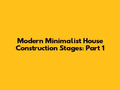 Modern Minimalist House Construction Stages: Part 1