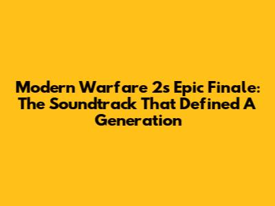 Modern Warfare 2's Epic Finale: The Soundtrack That Defined A Generation