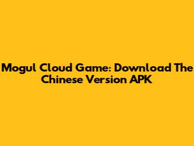Mogul Cloud Game: Download The Chinese Version APK