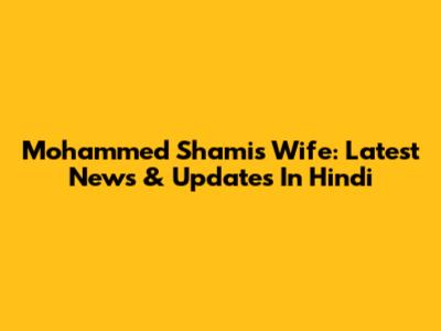 Mohammed Shami's Wife: Latest News & Updates In Hindi