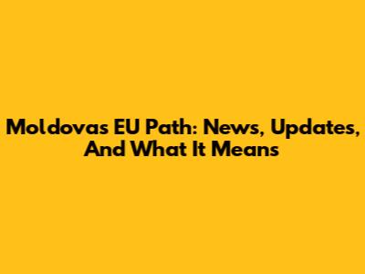 Moldova's EU Path: News, Updates, And What It Means