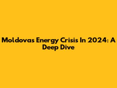 Moldova's Energy Crisis In 2024: A Deep Dive