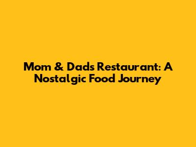 Mom & Dad's Restaurant: A Nostalgic Food Journey