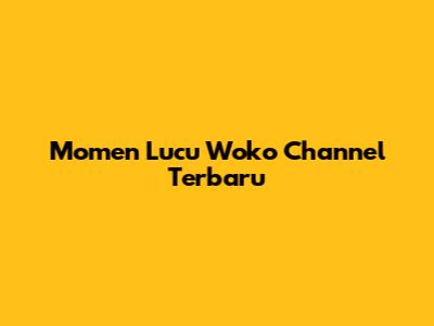 Momen Lucu Woko Channel Terbaru