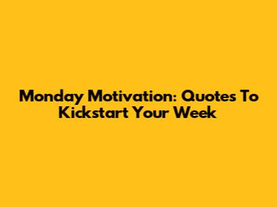 Monday Motivation: Quotes To Kickstart Your Week