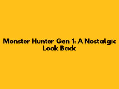 Monster Hunter Gen 1: A Nostalgic Look Back