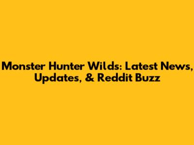 Monster Hunter Wilds: Latest News, Updates, & Reddit Buzz