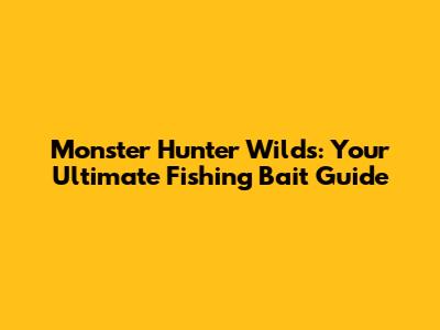 Monster Hunter Wilds: Your Ultimate Fishing Bait Guide