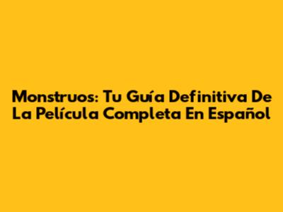 Monstruos: Tu Guía Definitiva De La Película Completa En Español