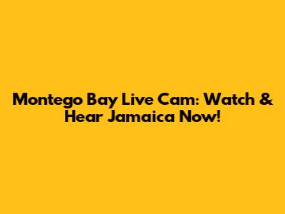 Montego Bay Live Cam: Watch & Hear Jamaica Now!