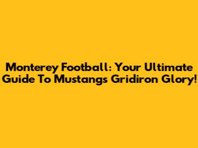 Monterey Football: Your Ultimate Guide To Mustangs Gridiron Glory!