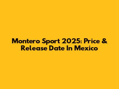 Montero Sport 2025: Price & Release Date In Mexico