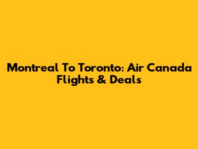 Montreal To Toronto: Air Canada Flights & Deals