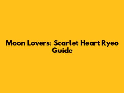 Moon Lovers: Scarlet Heart Ryeo Guide