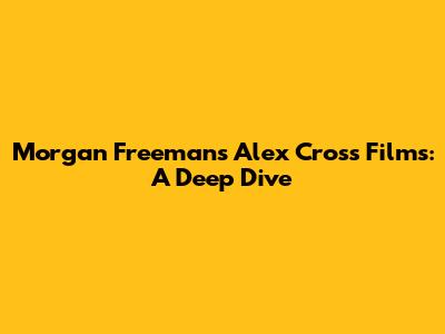 Morgan Freeman's Alex Cross Films: A Deep Dive