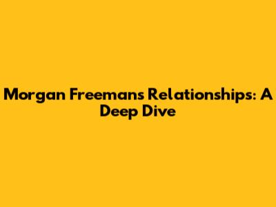 Morgan Freeman's Relationships: A Deep Dive