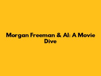 Morgan Freeman & AI: A Movie Dive
