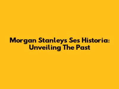 Morgan Stanley's Ses Historia: Unveiling The Past